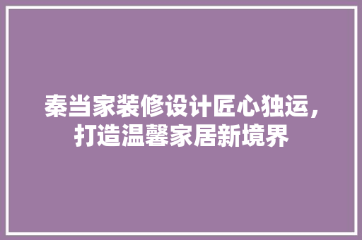 秦当家装修设计匠心独运，打造温馨家居新境界