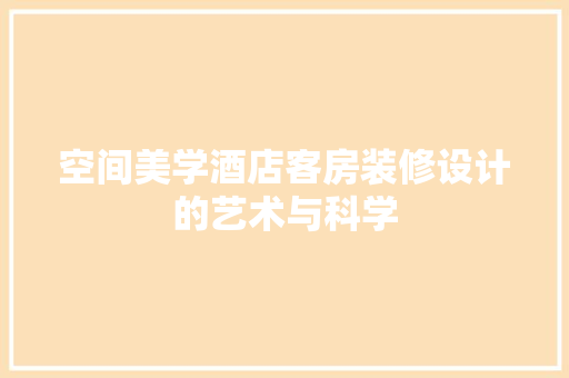 空间美学酒店客房装修设计的艺术与科学