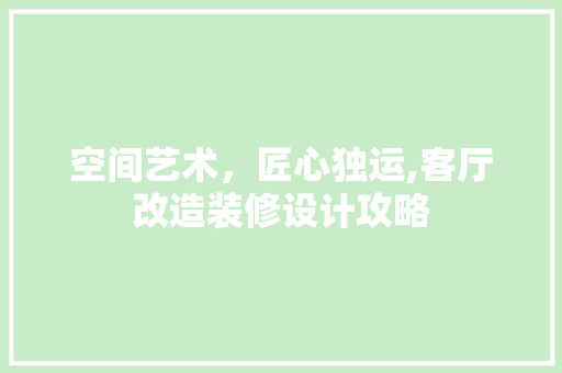 空间艺术，匠心独运,客厅改造装修设计攻略