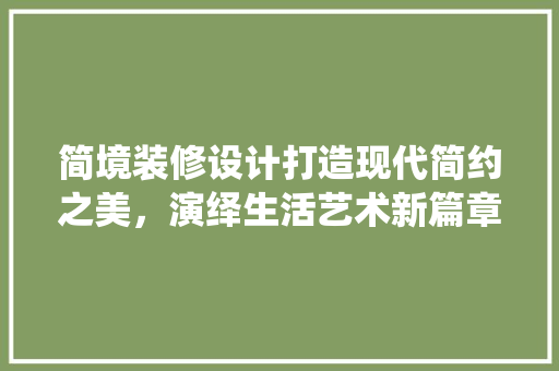简境装修设计打造现代简约之美，演绎生活艺术新篇章