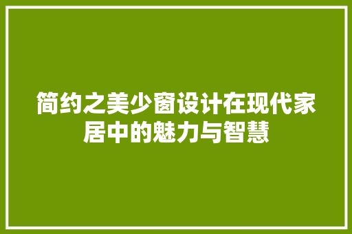 简约之美少窗设计在现代家居中的魅力与智慧