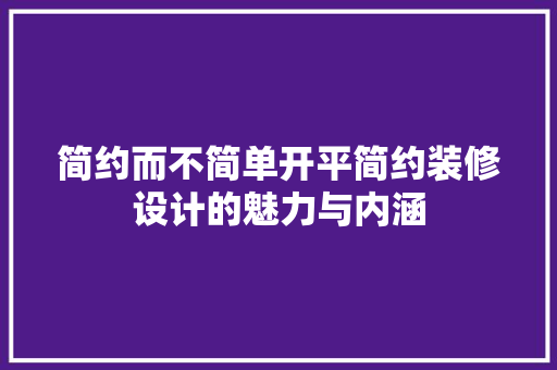 简约而不简单开平简约装修设计的魅力与内涵