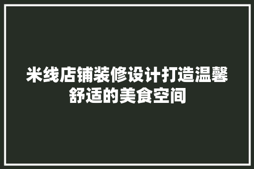 米线店铺装修设计打造温馨舒适的美食空间