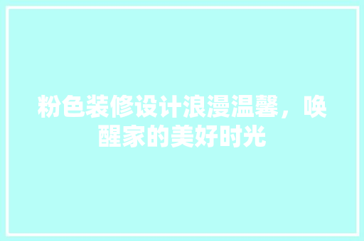 粉色装修设计浪漫温馨，唤醒家的美好时光