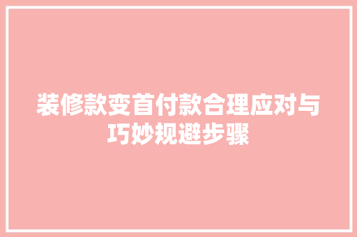 装修款变首付款合理应对与巧妙规避步骤