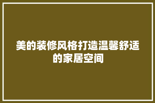 美的装修风格打造温馨舒适的家居空间