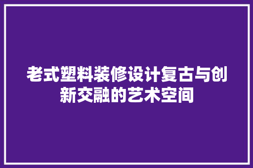 老式塑料装修设计复古与创新交融的艺术空间