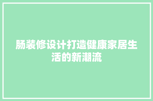 肠装修设计打造健康家居生活的新潮流