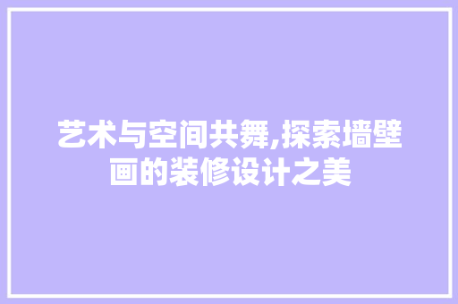 艺术与空间共舞,探索墙壁画的装修设计之美