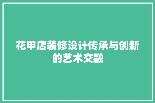 花甲店装修设计传承与创新的艺术交融