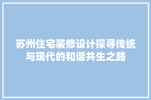 苏州住宅装修设计探寻传统与现代的和谐共生之路