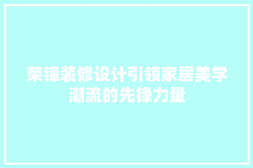 荣锋装修设计引领家居美学潮流的先锋力量