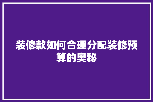 装修款如何合理分配装修预算的奥秘