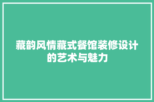 藏韵风情藏式餐馆装修设计的艺术与魅力