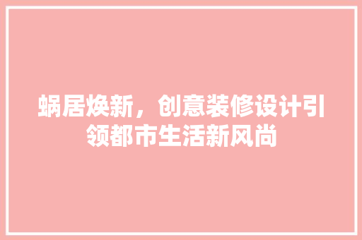 蜗居焕新，创意装修设计引领都市生活新风尚