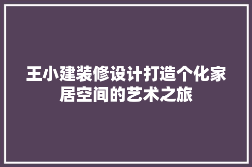 王小建装修设计打造个化家居空间的艺术之旅