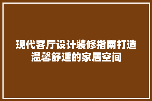 现代客厅设计装修指南打造温馨舒适的家居空间