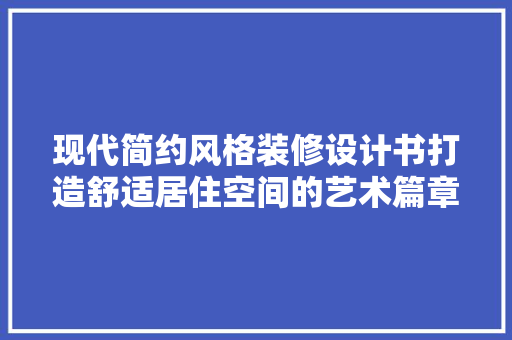 现代简约风格装修设计书打造舒适居住空间的艺术篇章