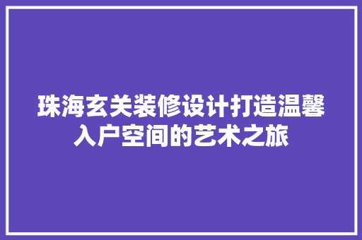 珠海玄关装修设计打造温馨入户空间的艺术之旅