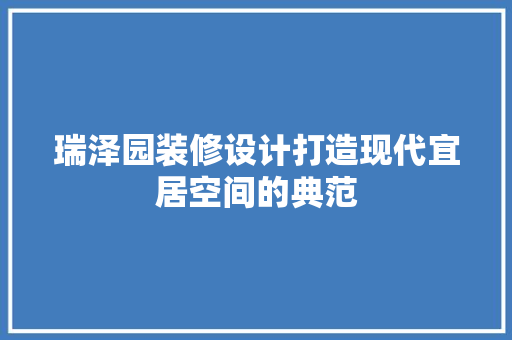 瑞泽园装修设计打造现代宜居空间的典范