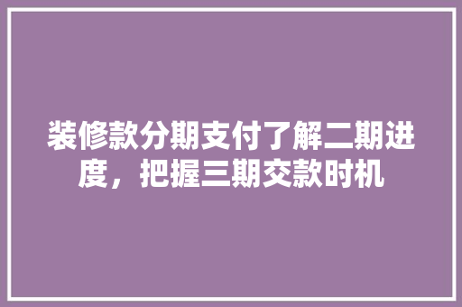 装修款分期支付了解二期进度，把握三期交款时机