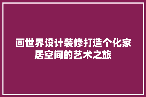 画世界设计装修打造个化家居空间的艺术之旅
