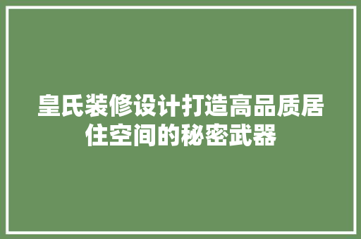 皇氏装修设计打造高品质居住空间的秘密武器