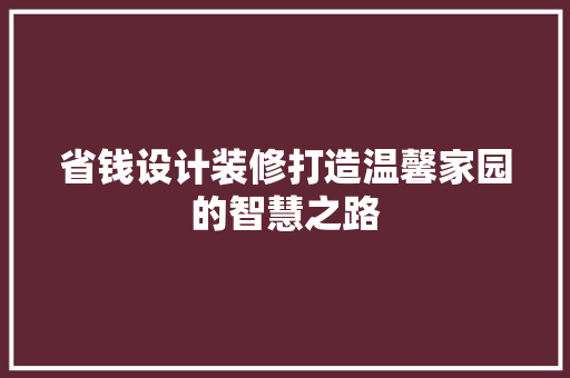 省钱设计装修打造温馨家园的智慧之路