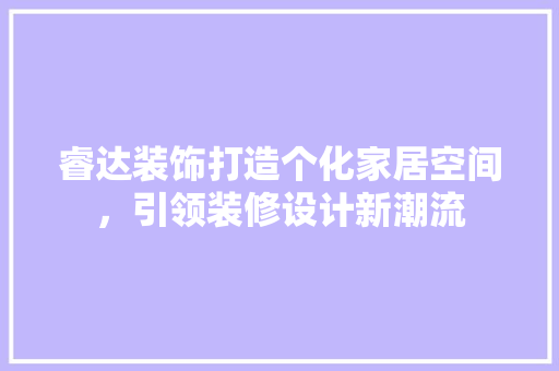 睿达装饰打造个化家居空间，引领装修设计新潮流