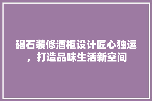 碣石装修酒柜设计匠心独运，打造品味生活新空间