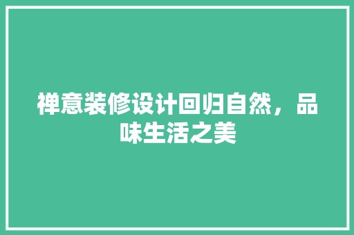 禅意装修设计回归自然，品味生活之美