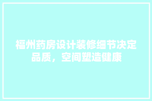 福州药房设计装修细节决定品质，空间塑造健康
