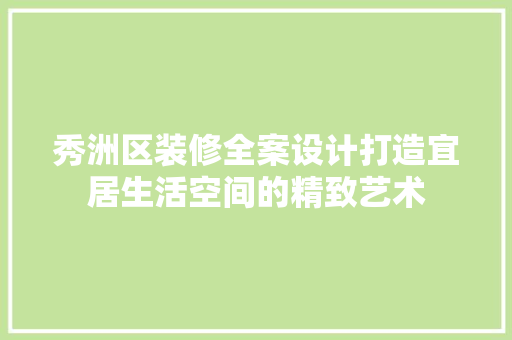 秀洲区装修全案设计打造宜居生活空间的精致艺术