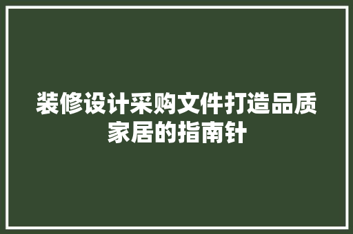 装修设计采购文件打造品质家居的指南针