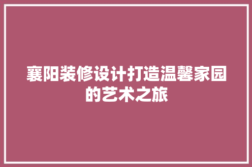 襄阳装修设计打造温馨家园的艺术之旅