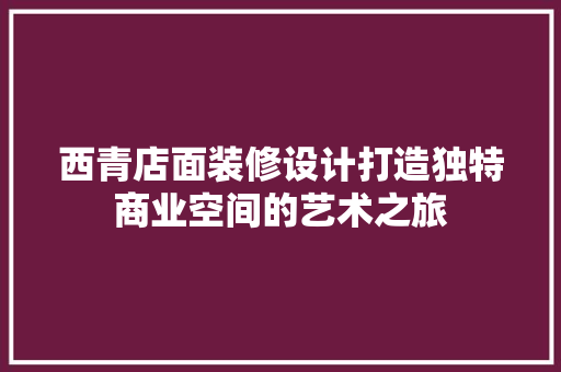 西青店面装修设计打造独特商业空间的艺术之旅  第1张