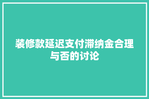 装修款延迟支付滞纳金合理与否的讨论