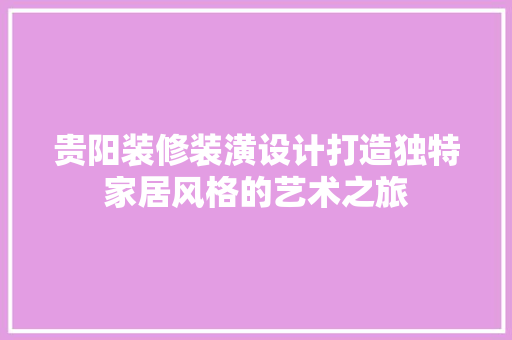 贵阳装修装潢设计打造独特家居风格的艺术之旅