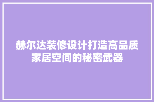 赫尔达装修设计打造高品质家居空间的秘密武器