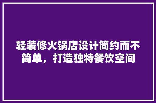 轻装修火锅店设计简约而不简单，打造独特餐饮空间