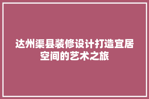 达州渠县装修设计打造宜居空间的艺术之旅