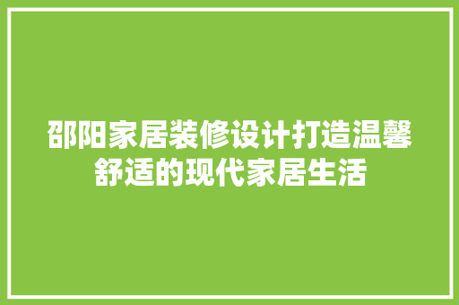 邵阳家居装修设计打造温馨舒适的现代家居生活