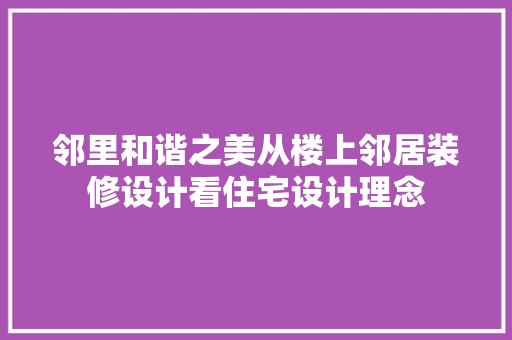 邻里和谐之美从楼上邻居装修设计看住宅设计理念
