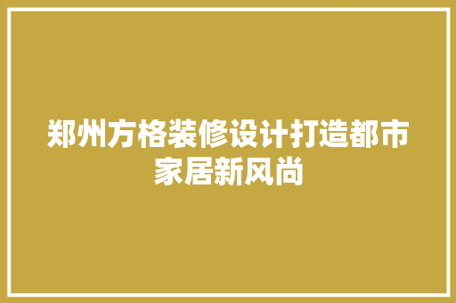 郑州方格装修设计打造都市家居新风尚