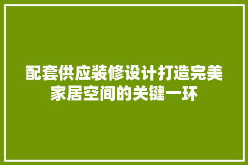 配套供应装修设计打造完美家居空间的关键一环