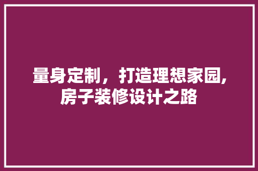 量身定制，打造理想家园,房子装修设计之路