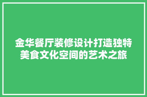 金华餐厅装修设计打造独特美食文化空间的艺术之旅