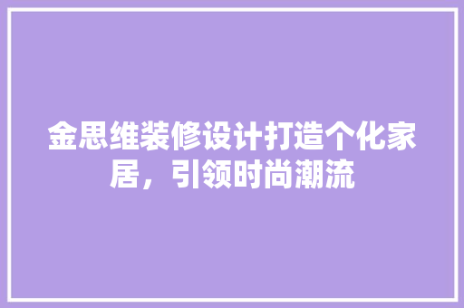金思维装修设计打造个化家居，引领时尚潮流