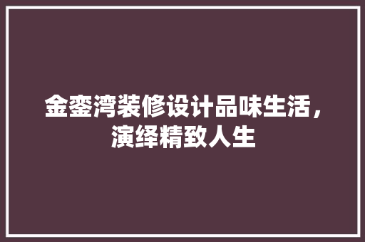 金銮湾装修设计品味生活，演绎精致人生