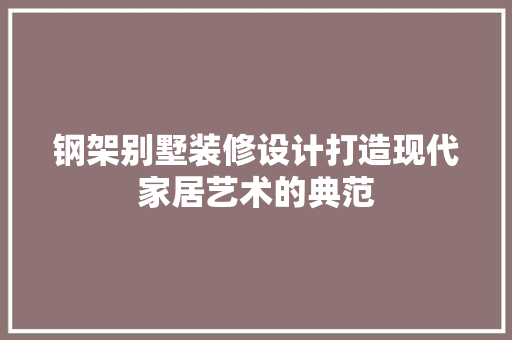 钢架别墅装修设计打造现代家居艺术的典范